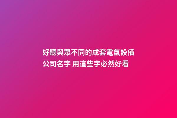 好聽與眾不同的成套電氣設備公司名字 用這些字必然好看-第1張-公司起名-玄機派